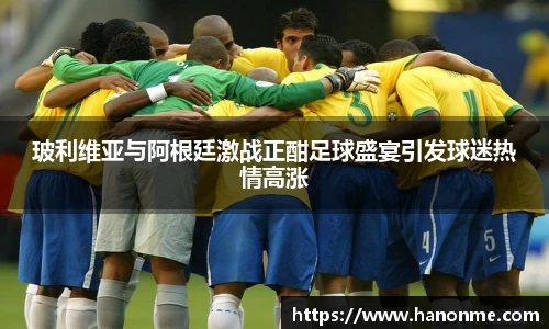玻利维亚与阿根廷激战正酣足球盛宴引发球迷热情高涨