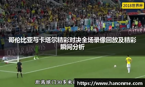哥伦比亚与卡塔尔精彩对决全场录像回放及精彩瞬间分析